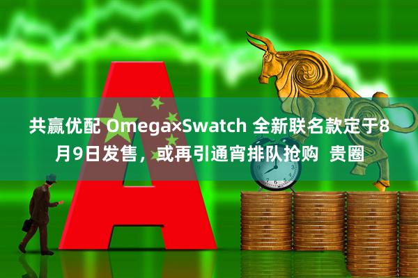 共赢优配 Omega×Swatch 全新联名款定于8月9日发售，或再引通宵排队抢购  贵圈