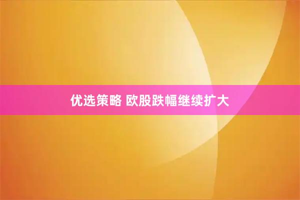 优选策略 欧股跌幅继续扩大