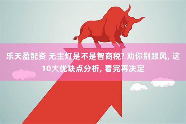 乐天盈配资 无主灯是不是智商税? 劝你别跟风, 这10大优缺点分析, 看完再决定