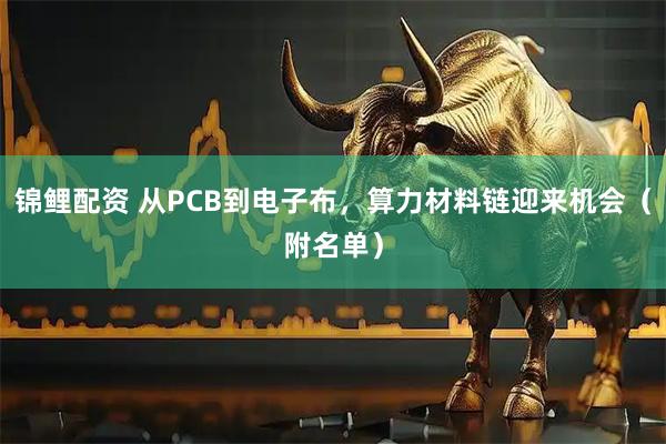 锦鲤配资 从PCB到电子布，算力材料链迎来机会（附名单）