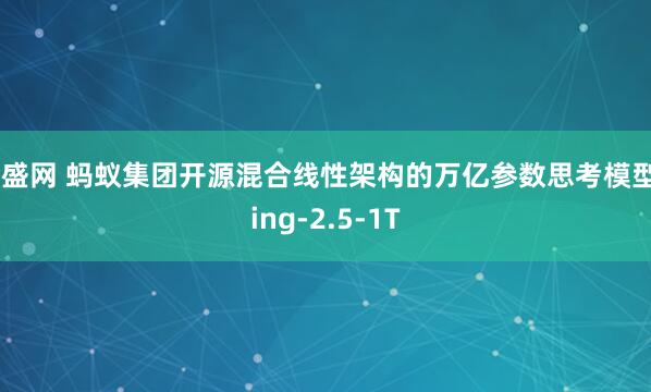 金盛网 蚂蚁集团开源混合线性架构的万亿参数思考模型Ring-2.5-1T
