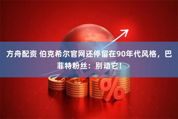 方舟配资 伯克希尔官网还停留在90年代风格，巴菲特粉丝：别动它！