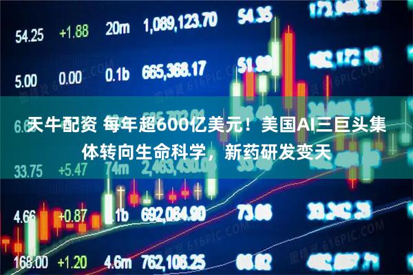 天牛配资 每年超600亿美元！美国AI三巨头集体转向生命科学，新药研发变天