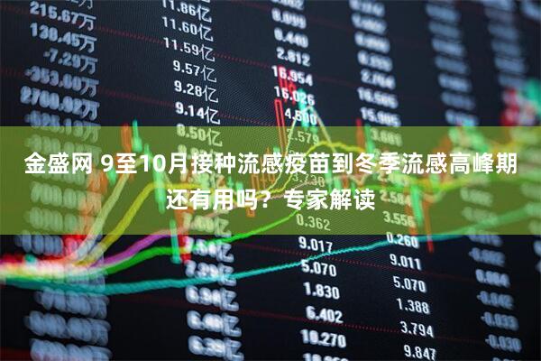 金盛网 9至10月接种流感疫苗到冬季流感高峰期还有用吗？专家解读